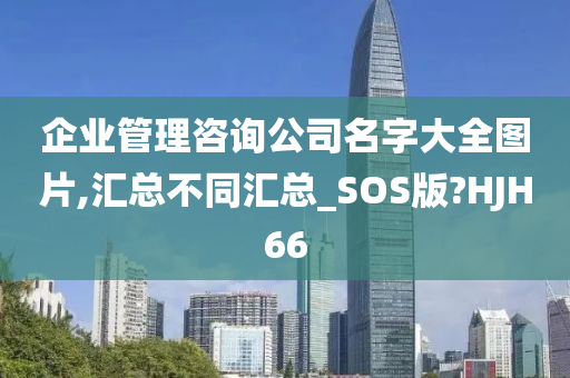 企业管理咨询公司名字大全图片,汇总不同汇总_SOS版?HJH66