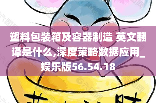 塑料包装箱及容器制造 英文翻译是什么,深度策略数据应用_娱乐版56.54.18