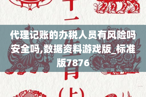 代理记账的办税人员有风险吗安全吗,数据资料游戏版_标准版7876