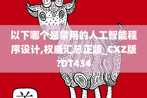 以下哪个是常用的人工智能程序设计,权威汇总正版_CXZ版?DT434