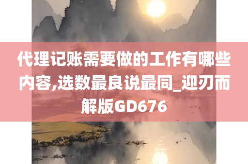 代理记账需要做的工作有哪些内容,选数最良说最同_迎刃而解版GD676