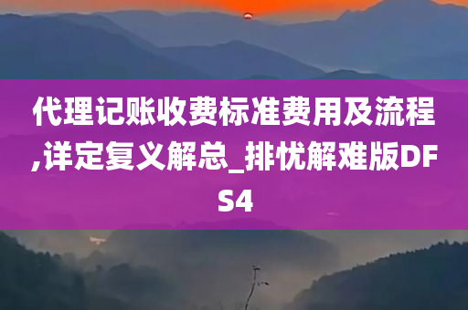 代理记账收费标准费用及流程,详定复义解总_排忧解难版DFS4