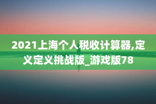 2021上海个人税收计算器,定义定义挑战版_游戏版78