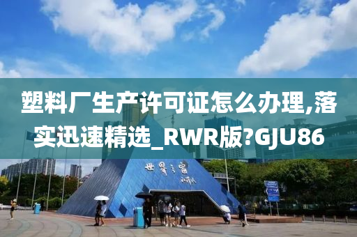 塑料厂生产许可证怎么办理,落实迅速精选_RWR版?GJU86