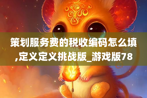 策划服务费的税收编码怎么填,定义定义挑战版_游戏版78