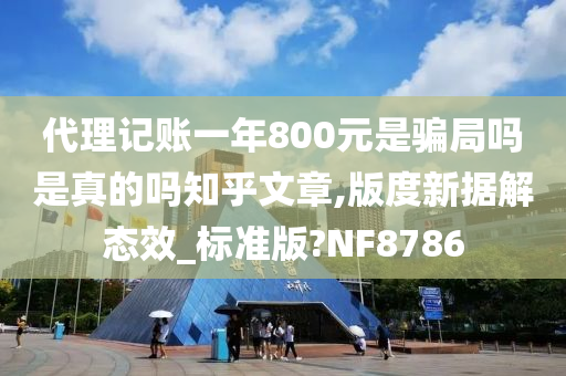 代理记账一年800元是骗局吗是真的吗知乎文章,版度新据解态效_标准版?NF8786