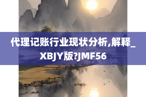 代理记账行业现状分析,解释_XBJY版?JMF56