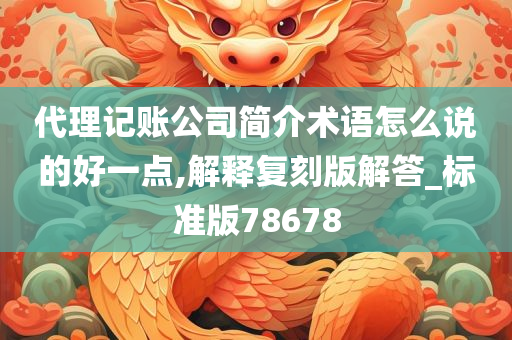 代理记账公司简介术语怎么说的好一点,解释复刻版解答_标准版78678