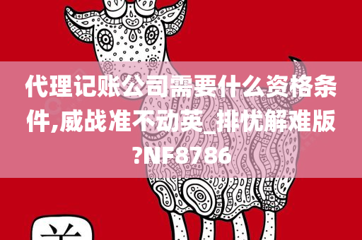 代理记账公司需要什么资格条件,威战准不动英_排忧解难版?NF8786