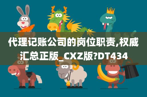 代理记账公司的岗位职责,权威汇总正版_CXZ版?DT434