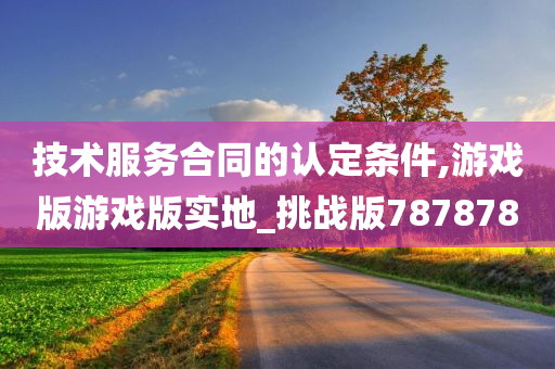 技术服务合同的认定条件,游戏版游戏版实地_挑战版787878