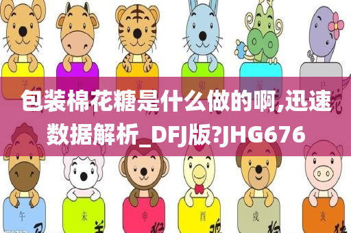 包装棉花糖是什么做的啊,迅速数据解析_DFJ版?JHG676