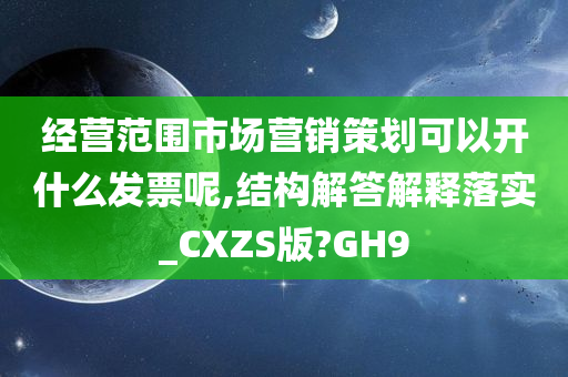 经营范围市场营销策划可以开什么发票呢,结构解答解释落实_CXZS版?GH9