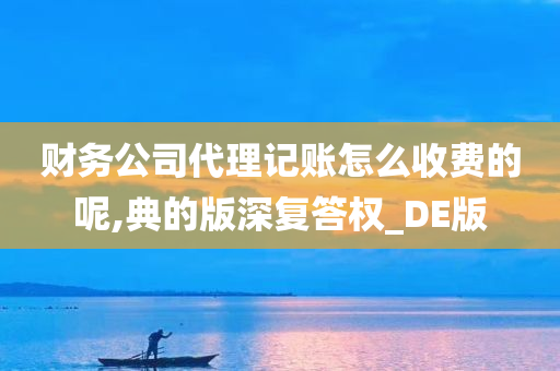 财务公司代理记账怎么收费的呢,典的版深复答权_DE版