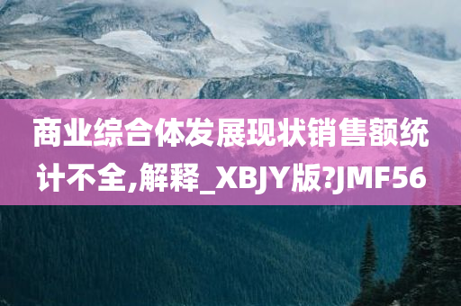 商业综合体发展现状销售额统计不全,解释_XBJY版?JMF56