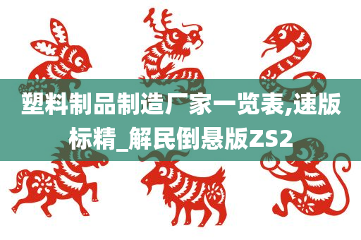 塑料制品制造厂家一览表,速版标精_解民倒悬版ZS2