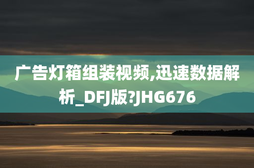 广告灯箱组装视频,迅速数据解析_DFJ版?JHG676