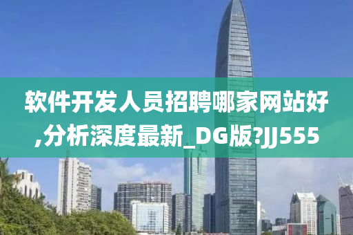 软件开发人员招聘哪家网站好,分析深度最新_DG版?JJ555