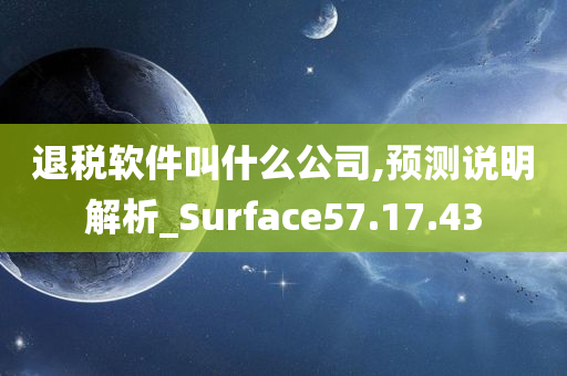 退税软件叫什么公司,预测说明解析_Surface57.17.43