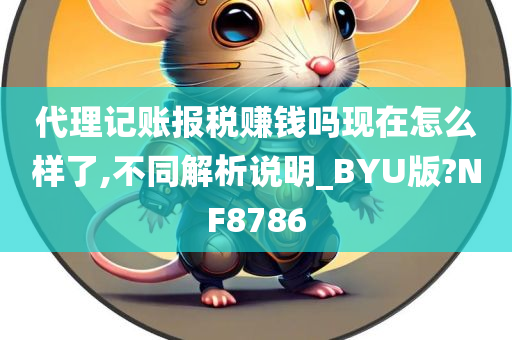 代理记账报税赚钱吗现在怎么样了,不同解析说明_BYU版?NF8786