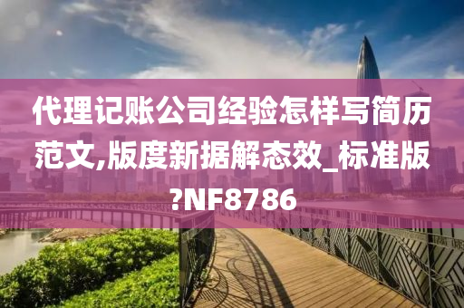 代理记账公司经验怎样写简历范文,版度新据解态效_标准版?NF8786