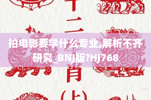 拍电影要学什么专业,解析不齐研究_BNJ版?HJ768