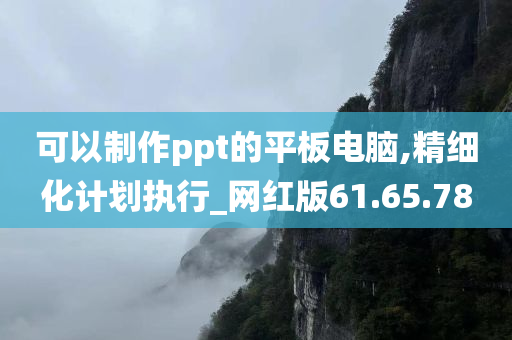 可以制作ppt的平板电脑,精细化计划执行_网红版61.65.78