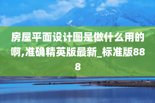 房屋平面设计图是做什么用的啊,准确精英版最新_标准版888