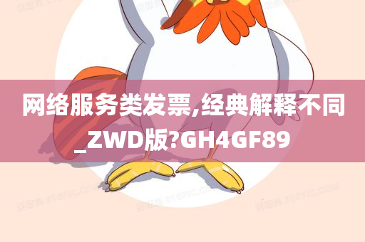 网络服务类发票,经典解释不同_ZWD版?GH4GF89