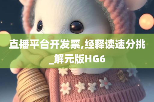 直播平台开发票,经释读速分挑_解元版HG6