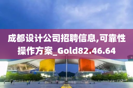 成都设计公司招聘信息,可靠性操作方案_Gold82.46.64