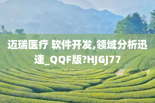 迈瑞医疗 软件开发,领域分析迅速_QQF版?HJGJ77