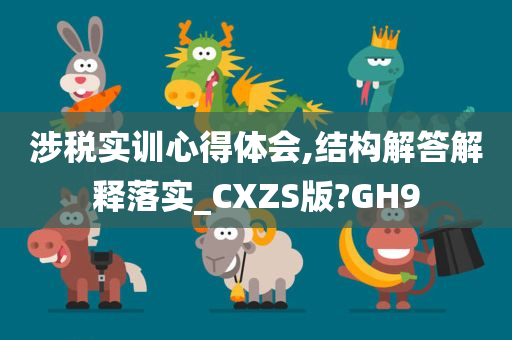 涉税实训心得体会,结构解答解释落实_CXZS版?GH9