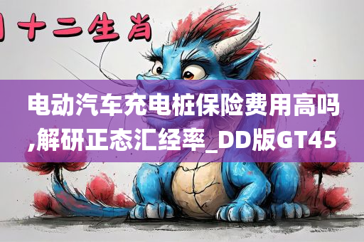 电动汽车充电桩保险费用高吗,解研正态汇经率_DD版GT45