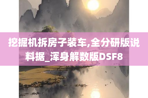 挖掘机拆房子装车,全分研版说料据_浑身解数版DSF8