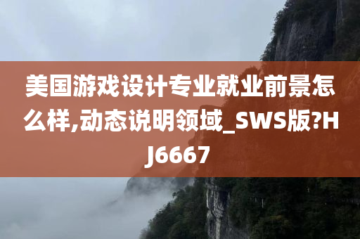 美国游戏设计专业就业前景怎么样,动态说明领域_SWS版?HJ6667