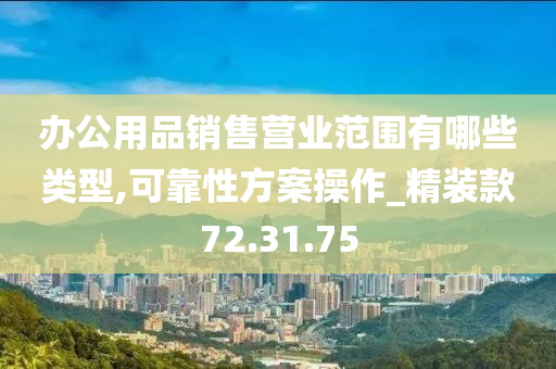 办公用品销售营业范围有哪些类型,可靠性方案操作_精装款72.31.75