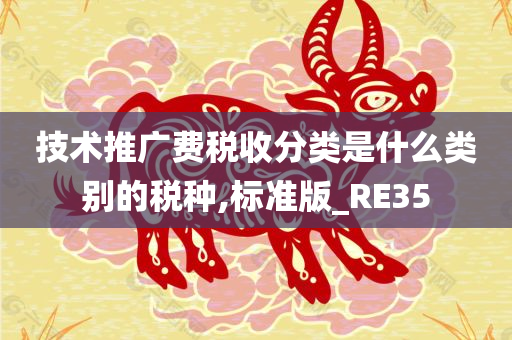 技术推广费税收分类是什么类别的税种,标准版_RE35