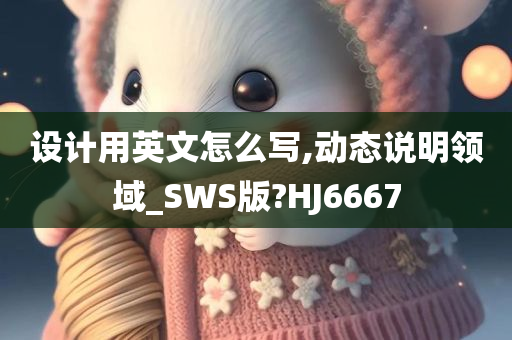 设计用英文怎么写,动态说明领域_SWS版?HJ6667