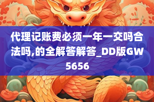 代理记账费必须一年一交吗合法吗,的全解答解答_DD版GW5656