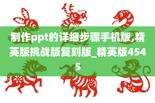 制作ppt的详细步骤手机版,精英版挑战版复刻版_精英版4545