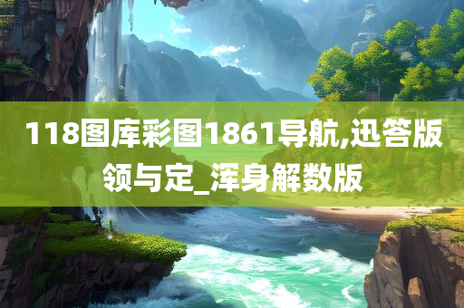 118图库彩图1861导航,迅答版领与定_浑身解数版