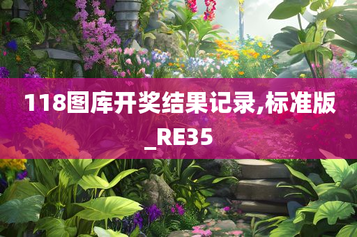 118图库开奖结果记录,标准版_RE35