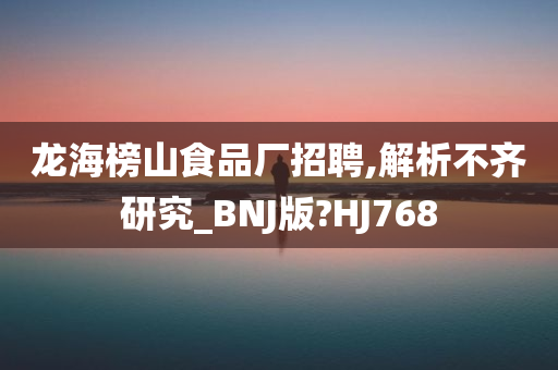 龙海榜山食品厂招聘,解析不齐研究_BNJ版?HJ768