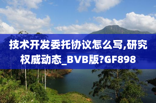 技术开发委托协议怎么写,研究权威动态_BVB版?GF898