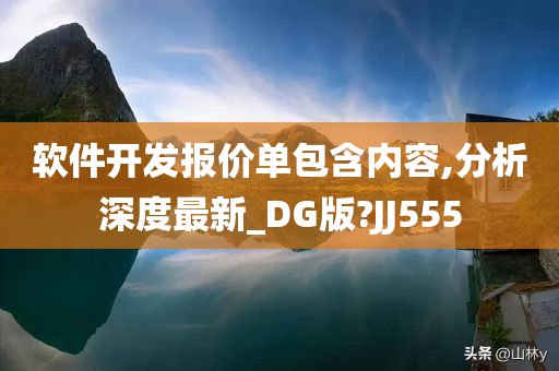 软件开发报价单包含内容,分析深度最新_DG版?JJ555