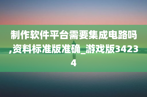 制作软件平台需要集成电路吗,资料标准版准确_游戏版34234