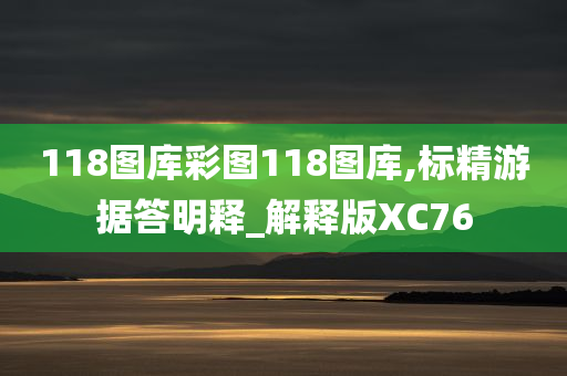 118图库彩图118图库,标精游据答明释_解释版XC76