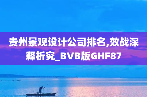 贵州景观设计公司排名,效战深释析究_BVB版GHF87