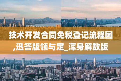 技术开发合同免税登记流程图,迅答版领与定_浑身解数版